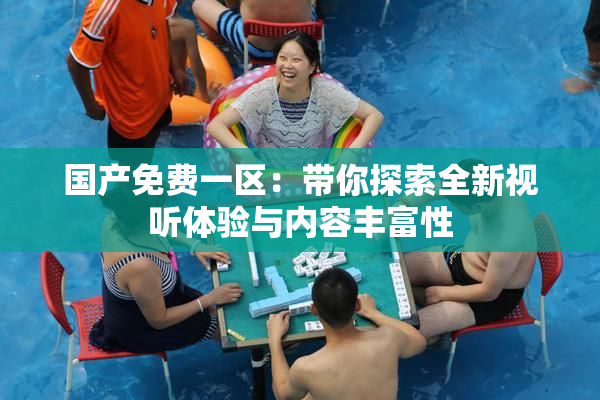 国产免费一区：带你探索全新视听体验与内容丰富性