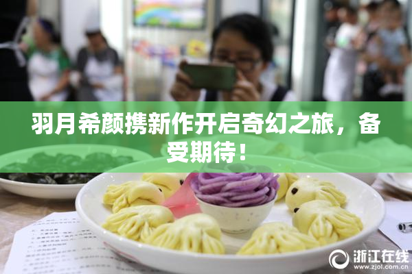 羽月希颜携新作开启奇幻之旅，备受期待！
