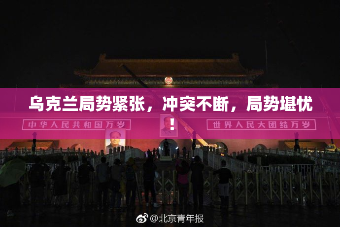 乌克兰局势紧张，冲突不断，局势堪忧！