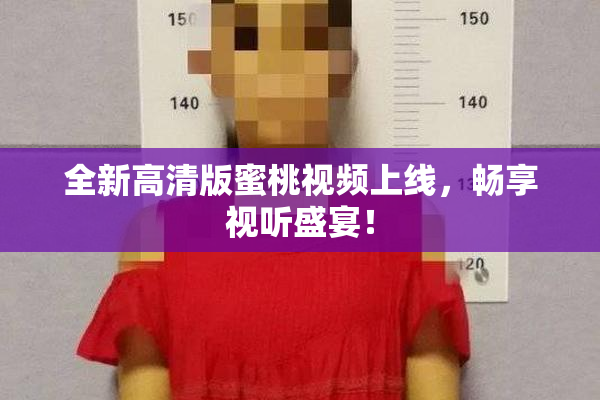 全新高清版蜜桃视频上线，畅享视听盛宴！
