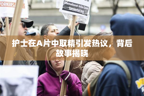 护士在A片中取精引发热议，背后故事揭晓