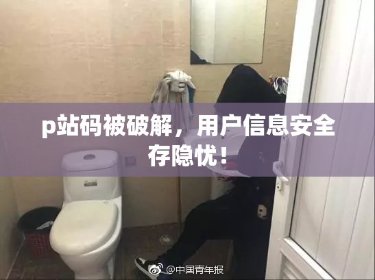 p站码被破解，用户信息安全存隐忧！
