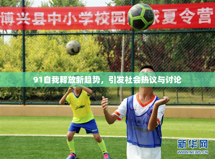 91自我释放新趋势，引发社会热议与讨论