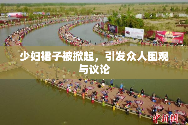 少妇裙子被掀起，引发众人围观与议论