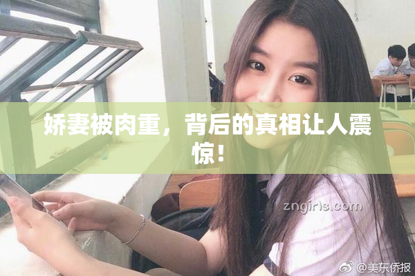 娇妻被肉重，背后的真相让人震惊！