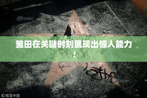 雏田在关键时刻展现出惊人能力！