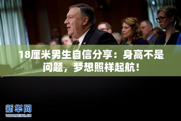 18厘米男生自信分享：身高不是问题，梦想照样起航！