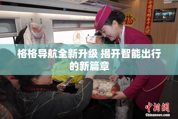 格格导航全新升级 揭开智能出行的新篇章