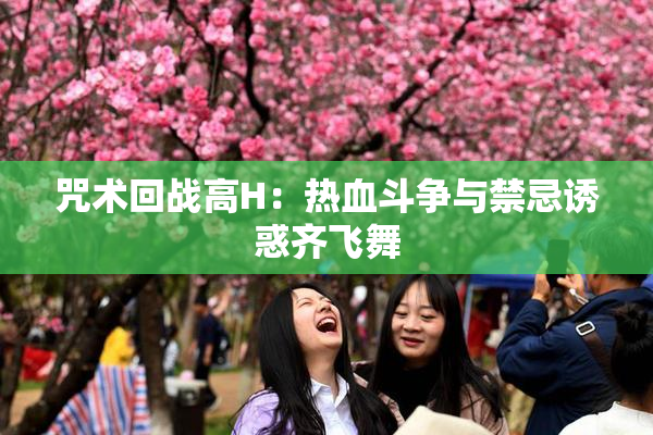 咒术回战高H：热血斗争与禁忌诱惑齐飞舞