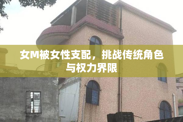 女M被女性支配，挑战传统角色与权力界限