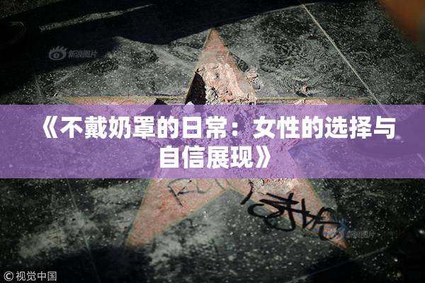 《不戴奶罩的日常：女性的选择与自信展现》