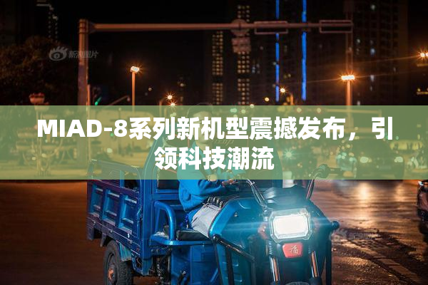 MIAD-8系列新机型震撼发布，引领科技潮流