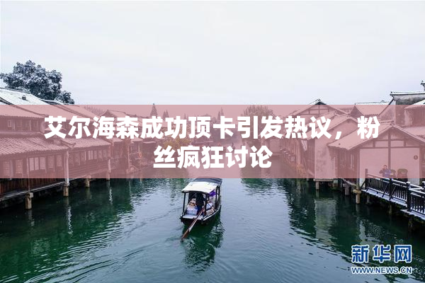 艾尔海森成功顶卡引发热议，粉丝疯狂讨论