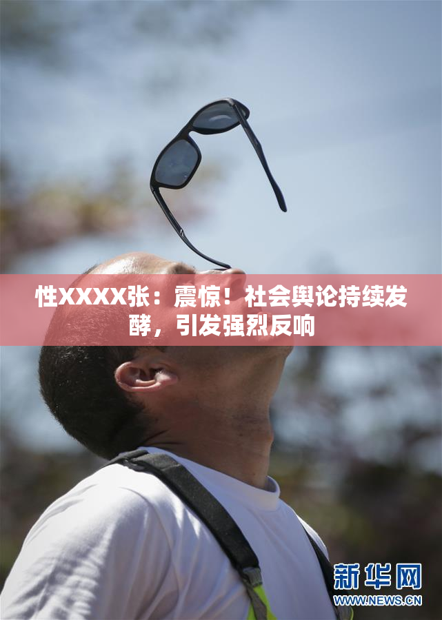 性XXXX张：震惊！社会舆论持续发酵，引发强烈反响