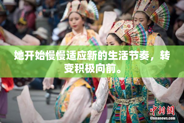 她开始慢慢适应新的生活节奏，转变积极向前。