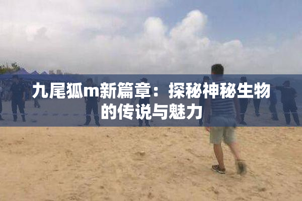 九尾狐m新篇章：探秘神秘生物的传说与魅力