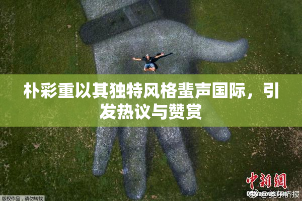 朴彩重以其独特风格蜚声国际，引发热议与赞赏