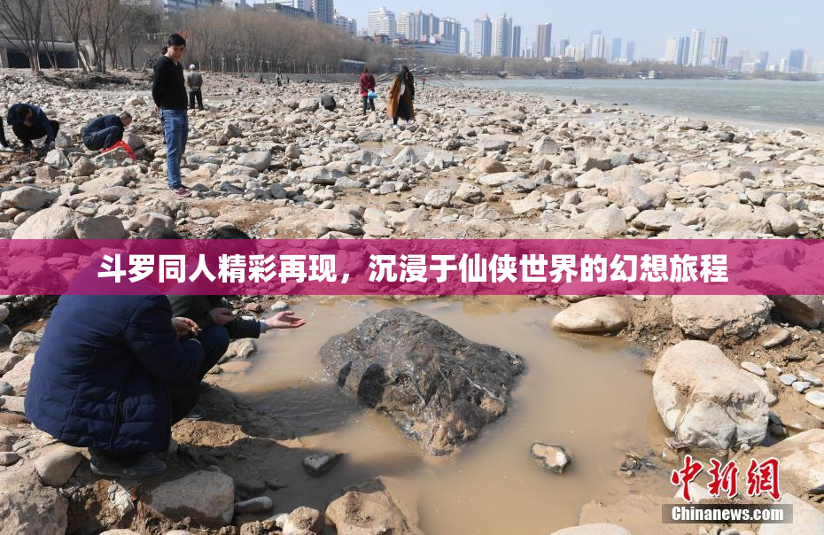 斗罗同人精彩再现，沉浸于仙侠世界的幻想旅程