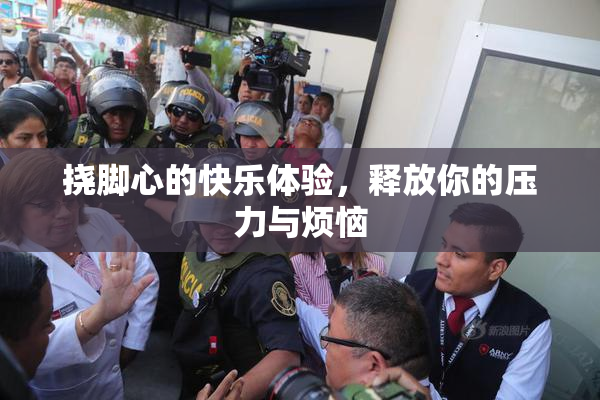 挠脚心的快乐体验，释放你的压力与烦恼