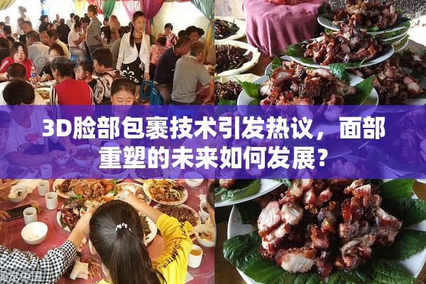 3D脸部包裹技术引发热议，面部重塑的未来如何发展？