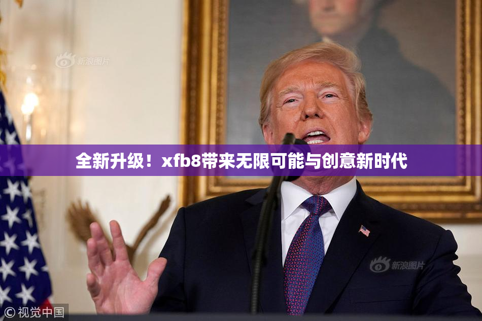 全新升级！xfb8带来无限可能与创意新时代