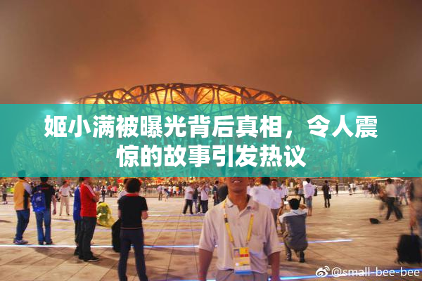 姬小满被曝光背后真相，令人震惊的故事引发热议