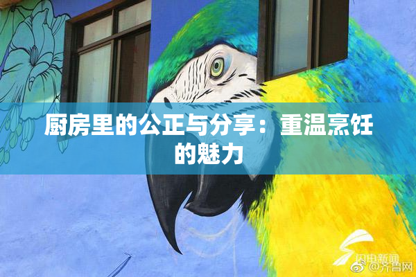 厨房里的公正与分享：重温烹饪的魅力