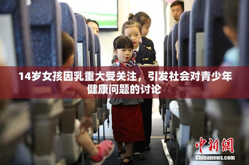 14岁女孩因乳重大受关注，引发社会对青少年健康问题的讨论