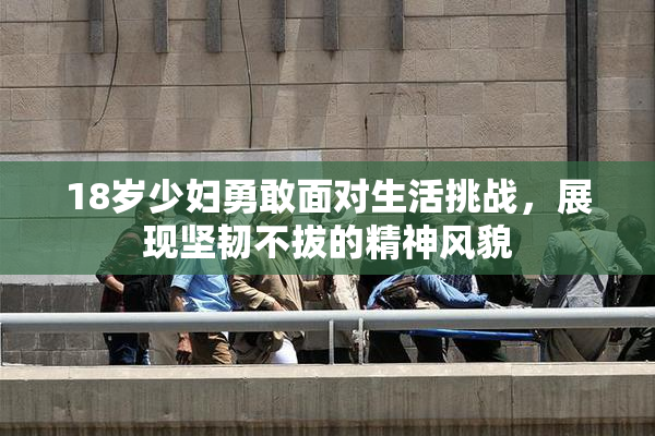 18岁少妇勇敢面对生活挑战，展现坚韧不拔的精神风貌