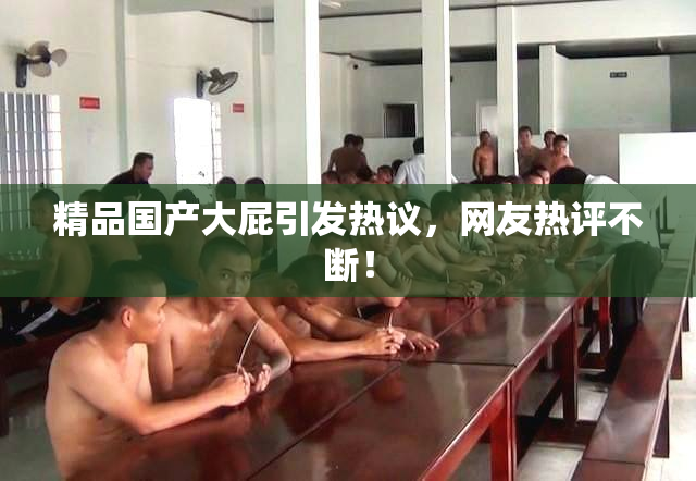 精品国产大屁引发热议，网友热评不断！