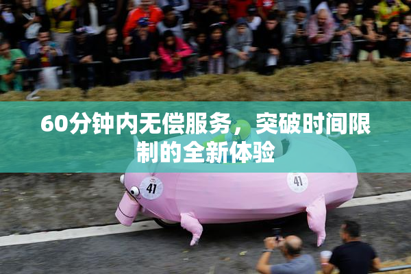 60分钟内无偿服务，突破时间限制的全新体验