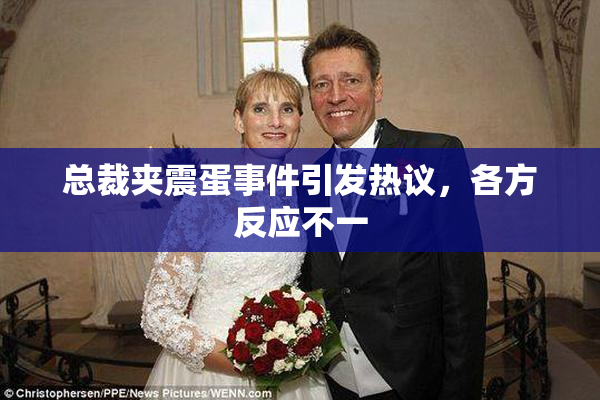 总裁夹震蛋事件引发热议，各方反应不一