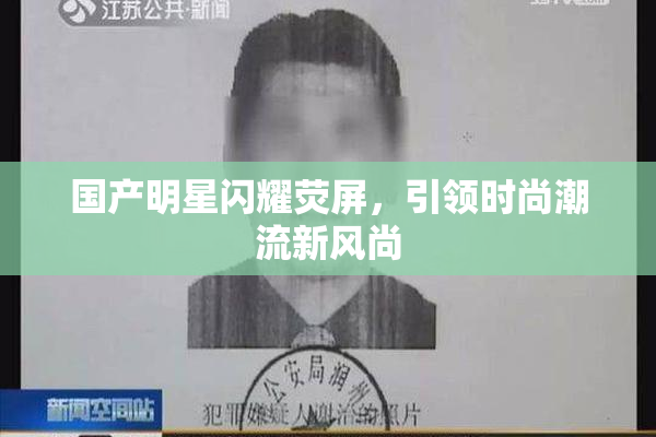 国产明星闪耀荧屏，引领时尚潮流新风尚