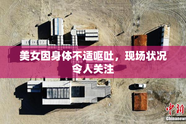 美女因身体不适呕吐，现场状况令人关注