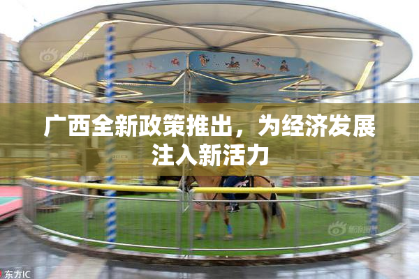 广西全新政策推出，为经济发展注入新活力