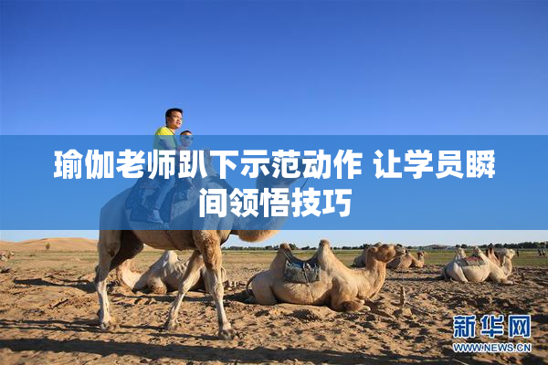 瑜伽老师趴下示范动作 让学员瞬间领悟技巧
