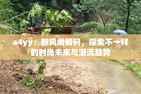a4yy：新风尚解码，探索不一样的时尚未来与潮流趋势