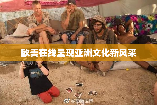欧美在线呈现亚洲文化新风采