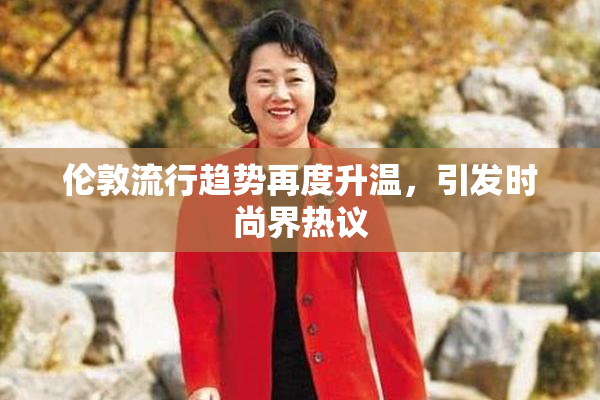 伦敦流行趋势再度升温，引发时尚界热议