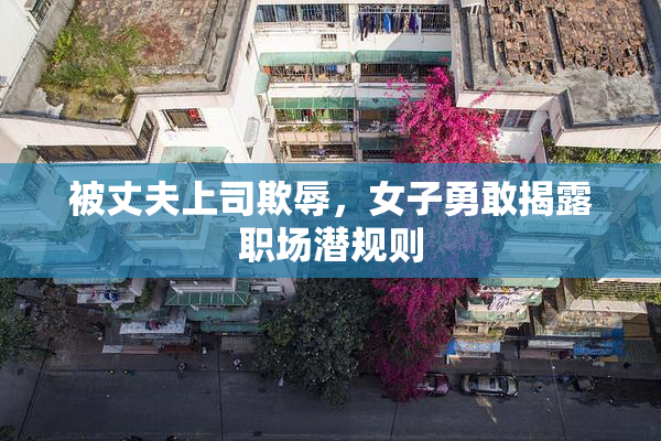 被丈夫上司欺辱，女子勇敢揭露职场潜规则