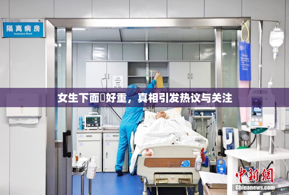 女生下面岀好重，真相引发热议与关注
