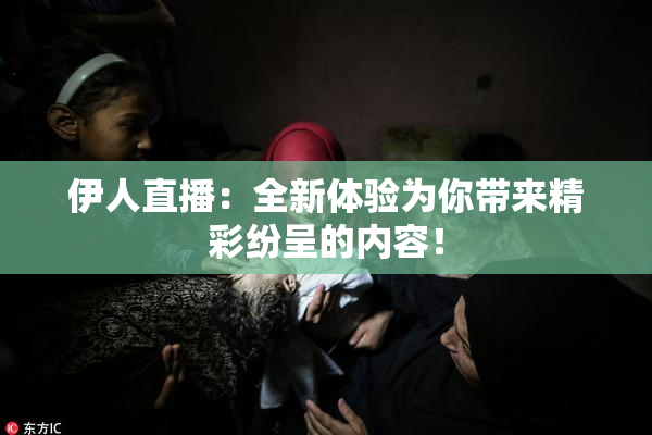 伊人直播：全新体验为你带来精彩纷呈的内容！