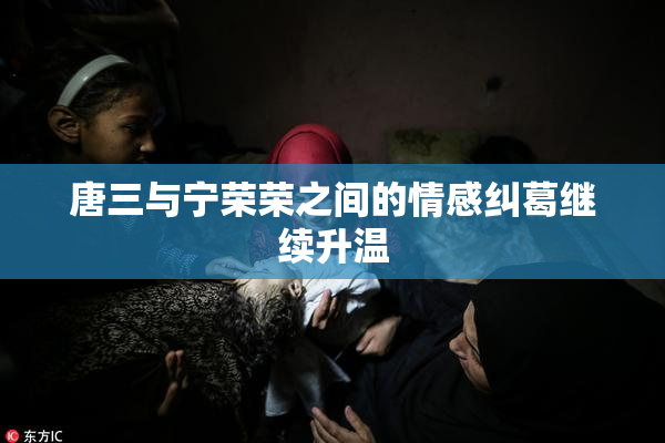 唐三与宁荣荣之间的情感纠葛继续升温
