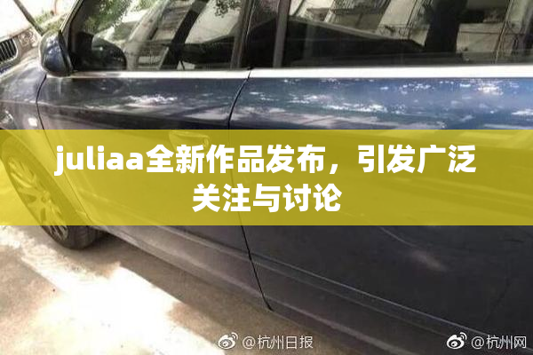 juliaa全新作品发布，引发广泛关注与讨论