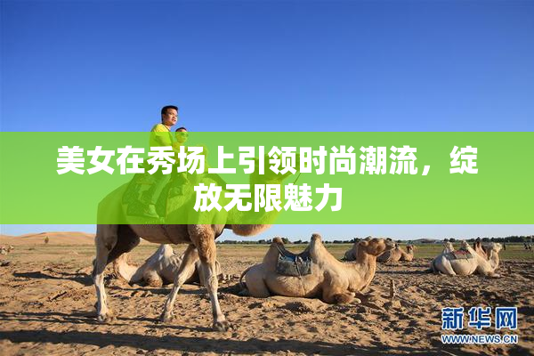 美女在秀场上引领时尚潮流，绽放无限魅力