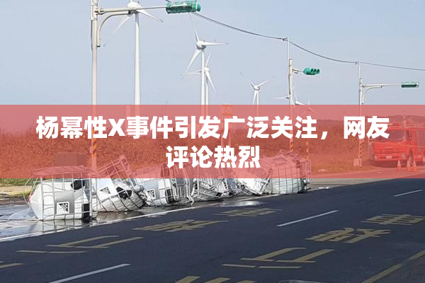 杨幂性X事件引发广泛关注，网友评论热烈