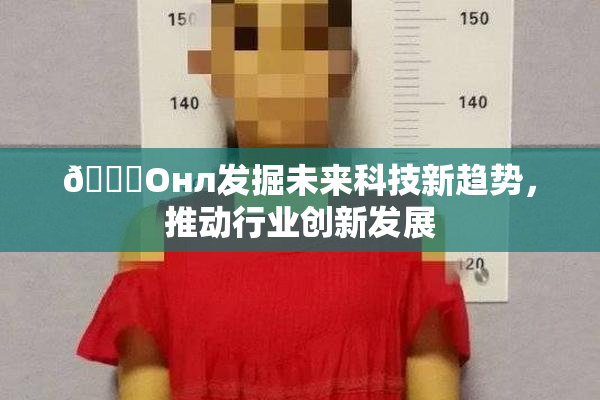 🐔Oнл发掘未来科技新趋势，推动行业创新发展