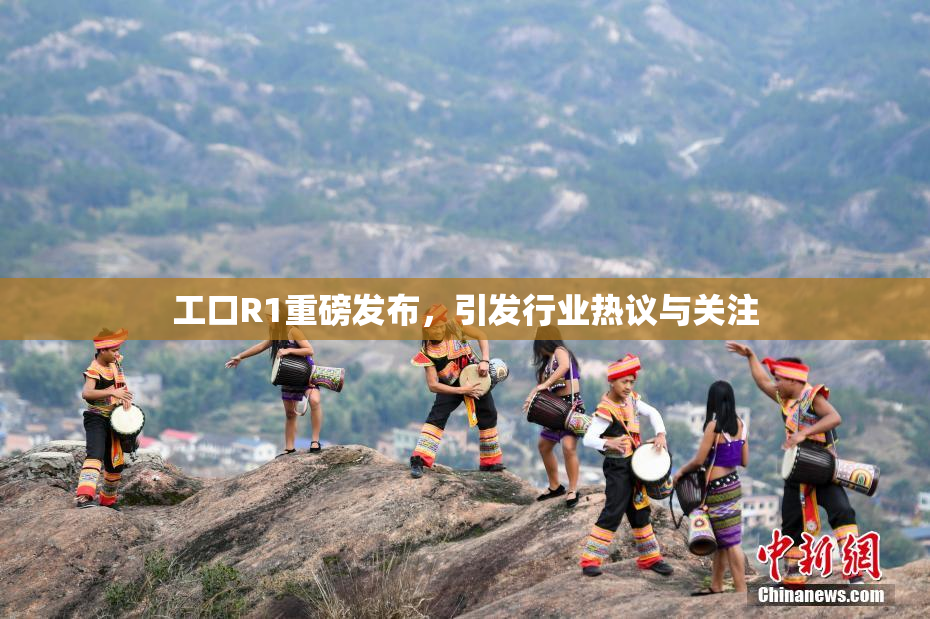工口R1重磅发布，引发行业热议与关注