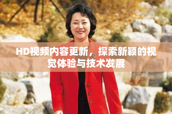 HD视频内容更新，探索新颖的视觉体验与技术发展