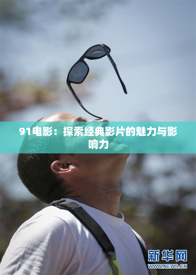 91电影：探索经典影片的魅力与影响力
